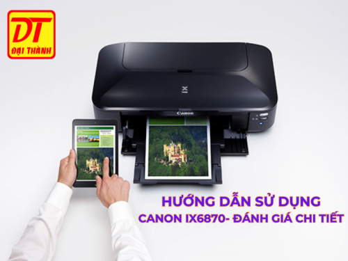 Hướng dẫn sử dụng Canon IX6870 - Đánh giá về máy in Canon IX6870