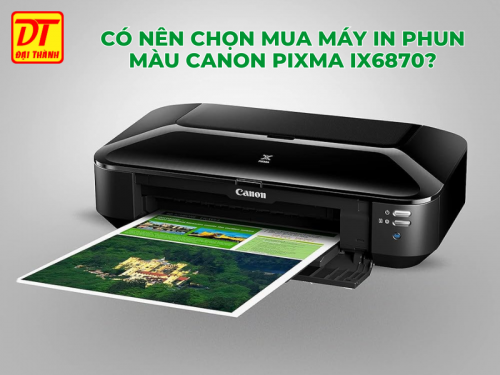 Có Nên Chọn Mua Máy In Phun Màu Canon PIXMA IX6870?