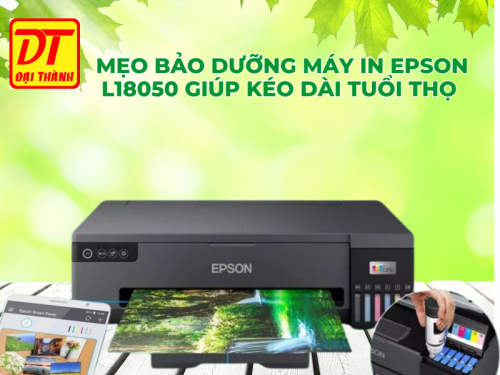 Mẹo Bảo Dưỡng Máy In Epson L18050 Giúp Kéo Dài Tuổi Thọ Sản Phẩm