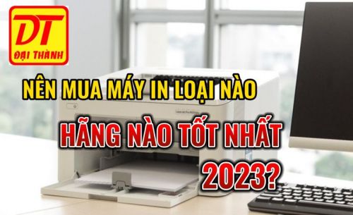 Nên mua máy in loại nào, hãng máy in nào tốt nhất 2023?